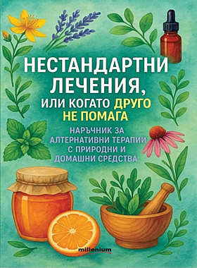 Нестандартни лечения, или когато друго не помага - Наръчник за алтернативни терапии с природни и домашни средства