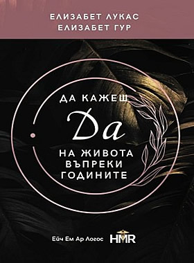 ДА КАЖЕШ ДА НА ЖИВОТА ВЪПРЕКИ ГОДИНИТЕ - Как да поддържаме радостта в нас жива