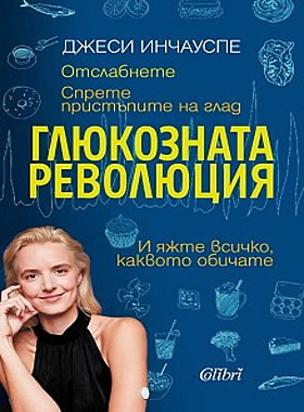 ГЛЮКОЗНАТА РЕВОЛЮЦИЯ - Отслабнете. Спрете пристъпите на глад и яжте всичко, каквото обичате