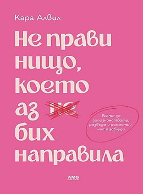 Не прави нищо, което аз бих направила - Есета за любовта, разбитото сърце и красивото, но болезнено пътуване към преоткриването.